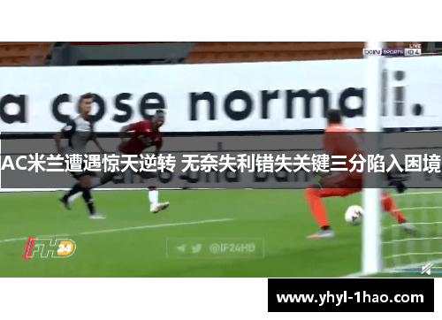 AC米兰遭遇惊天逆转 无奈失利错失关键三分陷入困境