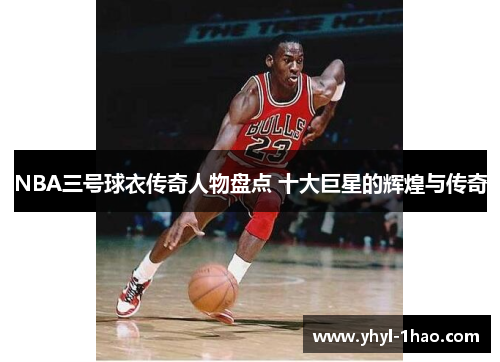 NBA三号球衣传奇人物盘点 十大巨星的辉煌与传奇