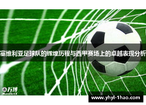 塞维利亚足球队的辉煌历程与西甲赛场上的卓越表现分析