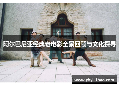 阿尔巴尼亚经典老电影全景回顾与文化探寻