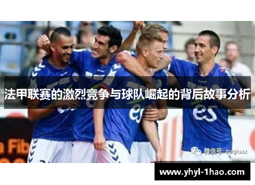 法甲联赛的激烈竞争与球队崛起的背后故事分析