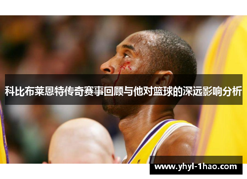 科比布莱恩特传奇赛事回顾与他对篮球的深远影响分析