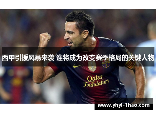 西甲引援风暴来袭 谁将成为改变赛季格局的关键人物