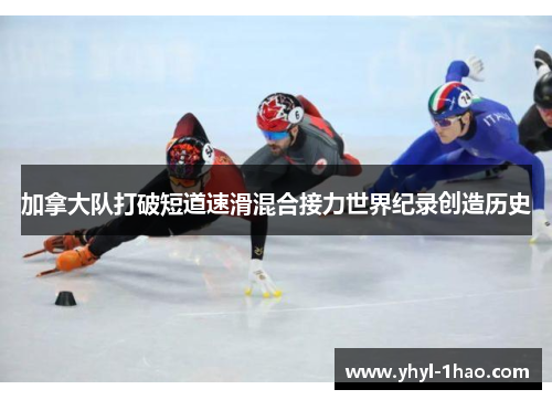 加拿大队打破短道速滑混合接力世界纪录创造历史