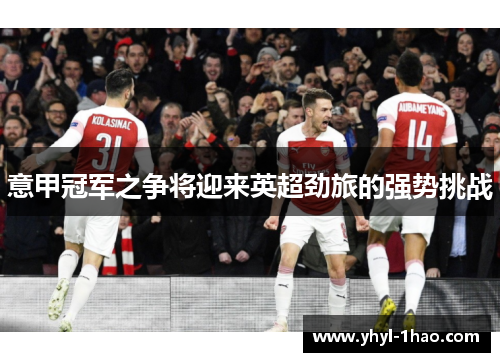 意甲冠军之争将迎来英超劲旅的强势挑战