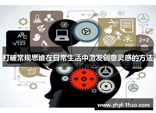 打破常规思维在日常生活中激发创意灵感的方法