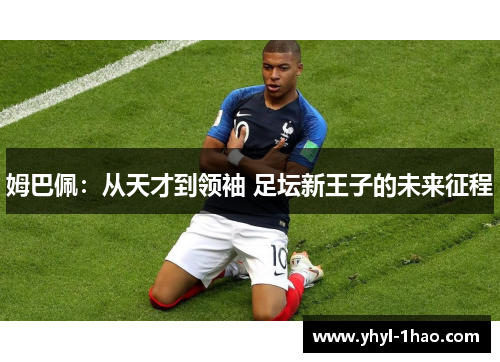 姆巴佩：从天才到领袖 足坛新王子的未来征程