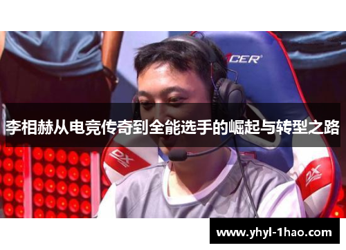 李相赫从电竞传奇到全能选手的崛起与转型之路