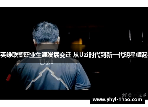 英雄联盟职业生涯发展变迁 从Uzi时代到新一代明星崛起