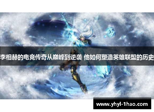 李相赫的电竞传奇从巅峰到逆袭 他如何塑造英雄联盟的历史