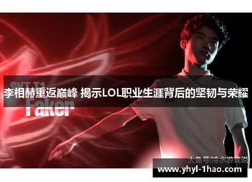 李相赫重返巅峰 揭示LOL职业生涯背后的坚韧与荣耀
