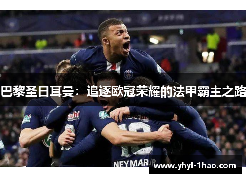 巴黎圣日耳曼：追逐欧冠荣耀的法甲霸主之路