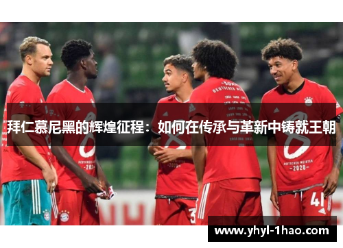 拜仁慕尼黑的辉煌征程：如何在传承与革新中铸就王朝