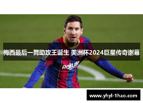 梅西最后一舞助攻王诞生 美洲杯2024巨星传奇谢幕