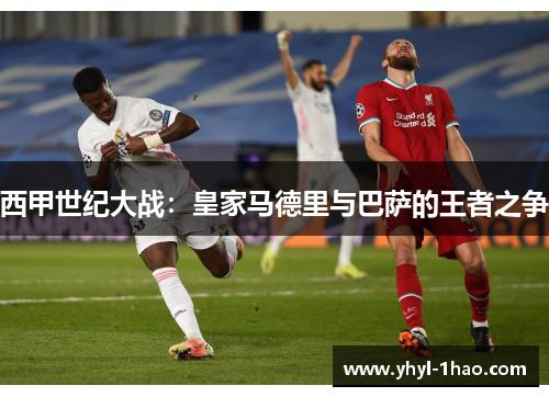 西甲世纪大战：皇家马德里与巴萨的王者之争