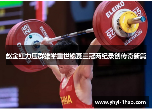 赵金红力压群雄举重世锦赛三冠两纪录创传奇新篇