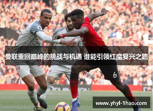 曼联重回巅峰的挑战与机遇 谁能引领红魔复兴之路