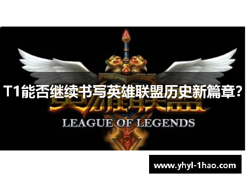 T1能否继续书写英雄联盟历史新篇章？