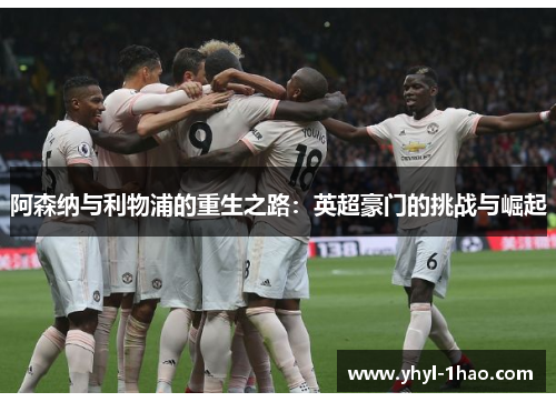 阿森纳与利物浦的重生之路：英超豪门的挑战与崛起