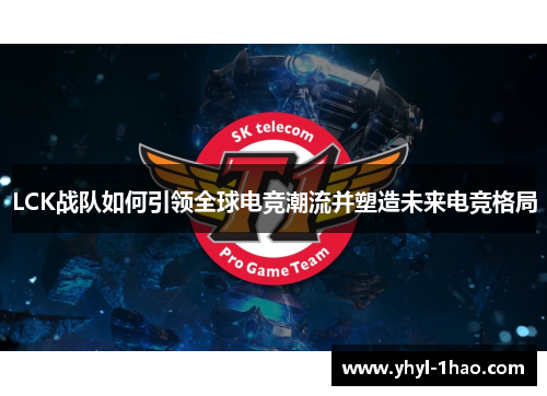 LCK战队如何引领全球电竞潮流并塑造未来电竞格局