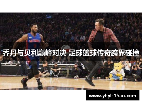 乔丹与贝利巅峰对决 足球篮球传奇跨界碰撞