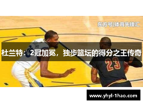 杜兰特：2冠加冕，独步篮坛的得分之王传奇