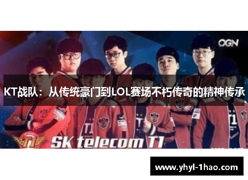 KT战队：从传统豪门到LOL赛场不朽传奇的精神传承