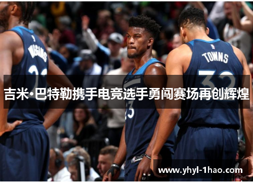 吉米·巴特勒携手电竞选手勇闯赛场再创辉煌