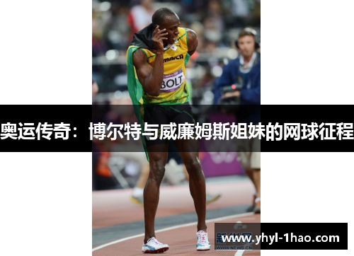 奥运传奇：博尔特与威廉姆斯姐妹的网球征程
