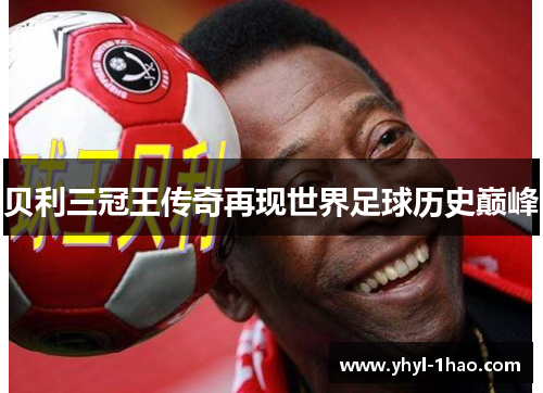 贝利三冠王传奇再现世界足球历史巅峰