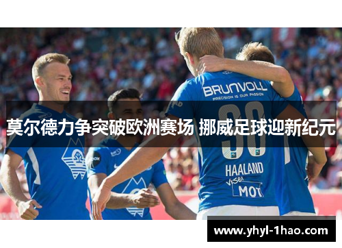 莫尔德力争突破欧洲赛场 挪威足球迎新纪元