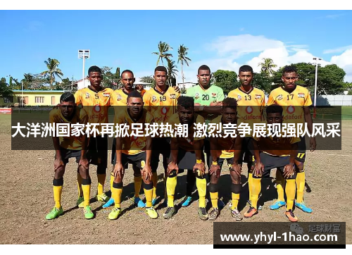 大洋洲国家杯再掀足球热潮 激烈竞争展现强队风采