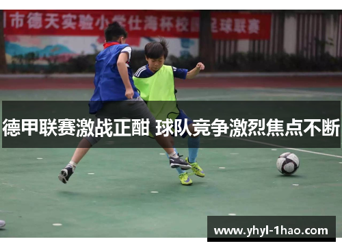 德甲联赛激战正酣 球队竞争激烈焦点不断