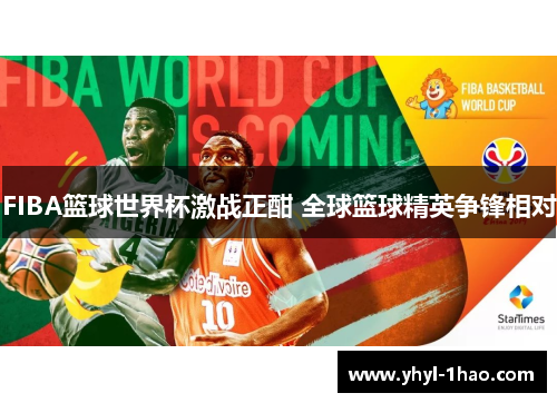 FIBA篮球世界杯激战正酣 全球篮球精英争锋相对