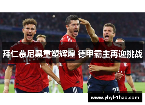 拜仁慕尼黑重塑辉煌 德甲霸主再迎挑战