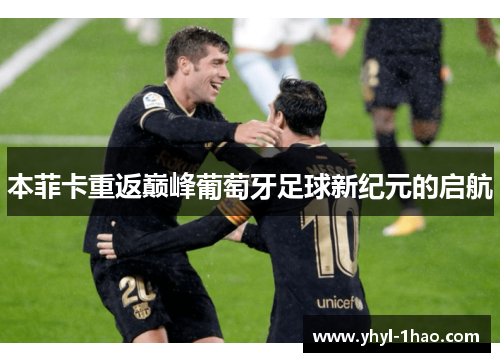 本菲卡重返巅峰葡萄牙足球新纪元的启航