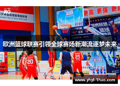 欧洲篮球联赛引领全球赛场新潮流逐梦未来