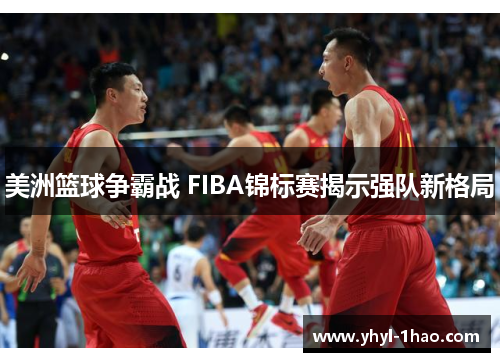 美洲篮球争霸战 FIBA锦标赛揭示强队新格局
