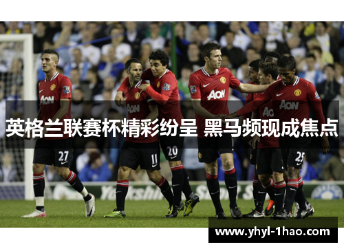 英格兰联赛杯精彩纷呈 黑马频现成焦点