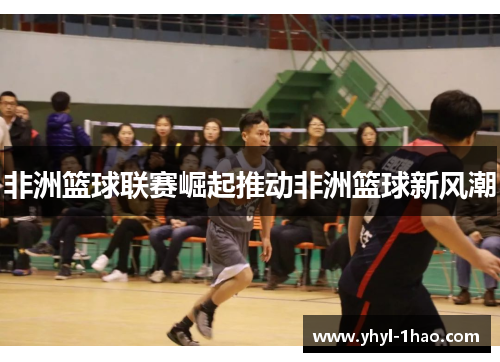 非洲篮球联赛崛起推动非洲篮球新风潮