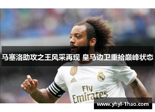 马塞洛助攻之王风采再现 皇马边卫重拾巅峰状态