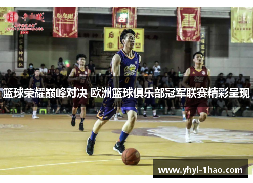 篮球荣耀巅峰对决 欧洲篮球俱乐部冠军联赛精彩呈现