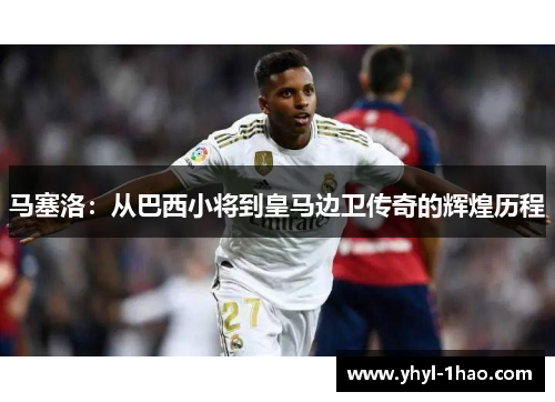 马塞洛：从巴西小将到皇马边卫传奇的辉煌历程
