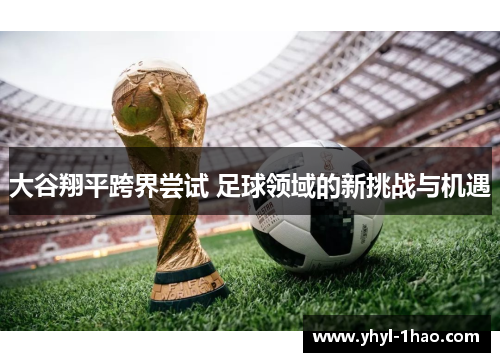 大谷翔平跨界尝试 足球领域的新挑战与机遇