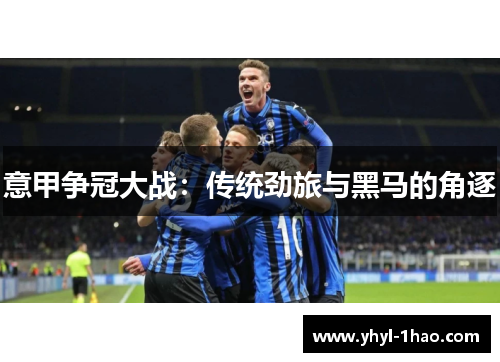 意甲争冠大战：传统劲旅与黑马的角逐