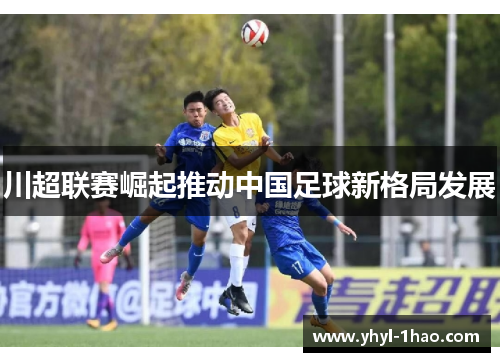 川超联赛崛起推动中国足球新格局发展