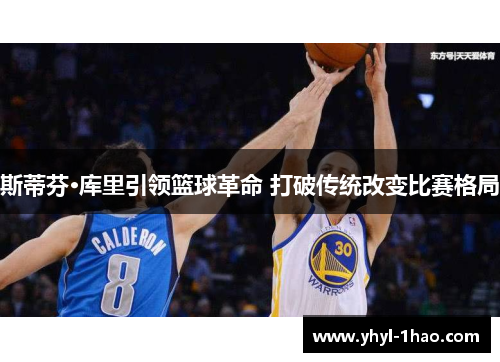 斯蒂芬·库里引领篮球革命 打破传统改变比赛格局