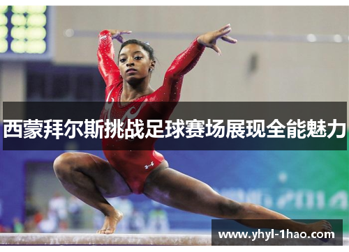西蒙拜尔斯挑战足球赛场展现全能魅力
