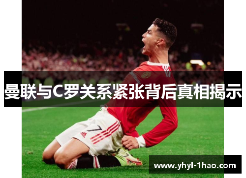 曼联与C罗关系紧张背后真相揭示