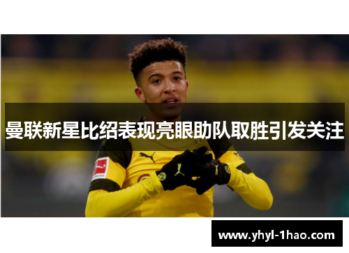 曼联新星比绍表现亮眼助队取胜引发关注